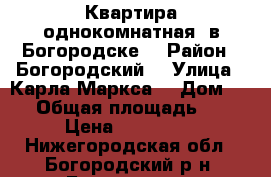 Квартира однокомнатная  в Богородске  › Район ­ Богородский  › Улица ­ Карла Маркса  › Дом ­ 63 › Общая площадь ­ 31 › Цена ­ 530 000 - Нижегородская обл., Богородский р-н, Богородск г. Недвижимость » Квартиры продажа   
